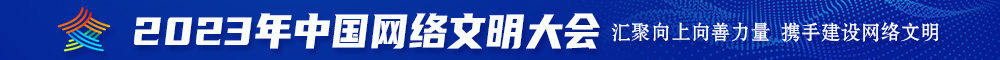 日本厕所大阴蒂视频2023年中国网络文明大会